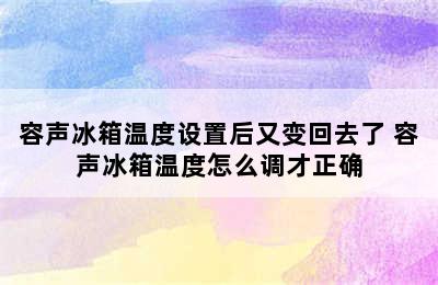 容声冰箱温度设置后又变回去了 容声冰箱温度怎么调才正确